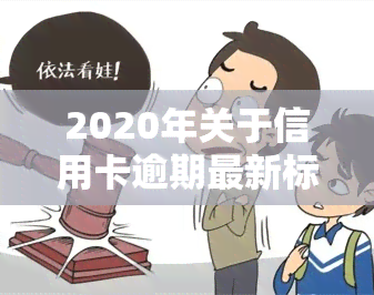 2020年关于信用卡逾期最新标准及规定全解析