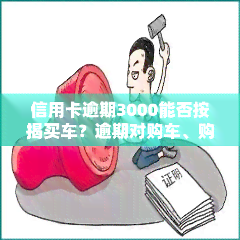 信用卡逾期3000能否按揭买车？逾期对购车、购房有何影响？信用卡欠款能否申请车贷？逾期三年会否上门？欠信用卡10万全款购车是否可行？