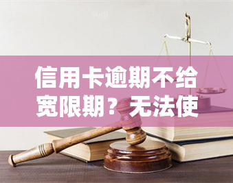 信用卡逾期不给宽限期？无法使用如何处理？投诉方法及影响解析