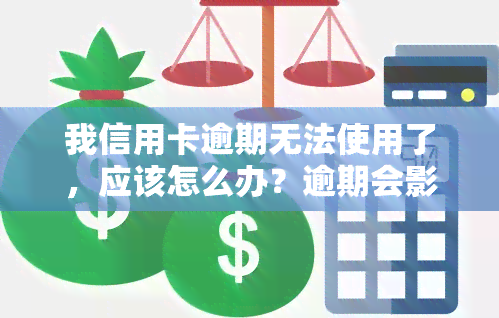 我信用卡逾期无法使用了，应该怎么办？逾期会影响信用记录吗？