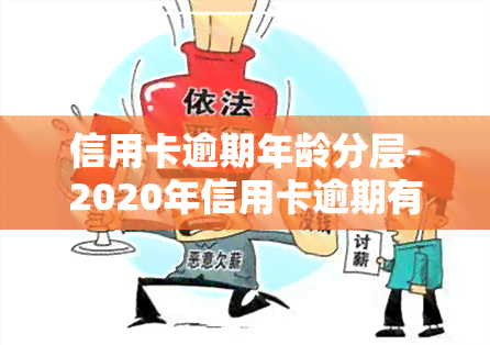 信用卡逾期年龄分层-2020年信用卡逾期有新政策吗