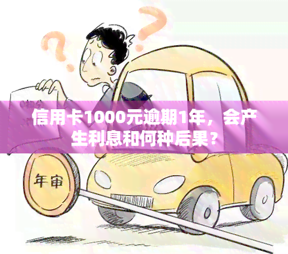 信用卡1000元逾期1年，会产生利息和何种后果？