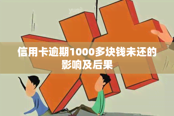 信用卡逾期1000多块钱未还的影响及后果