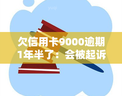 欠信用卡9000逾期1年半了：会被起诉吗？信用卡逾期常见问题解析