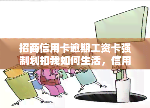 招商信用卡逾期工资卡强制划扣我如何生活，信用卡逾期导致工资卡被强制划扣，我的生活受到了严重影响