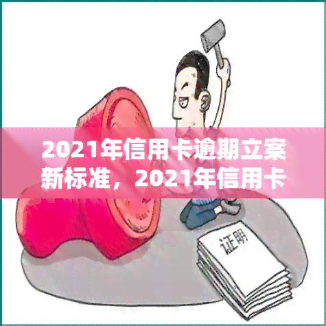 2021年信用卡逾期立案新标准，2021年信用卡逾期立案新标准公布，欠款人需注意！