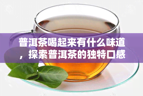 普洱茶喝起来有什么味道，探索普洱茶的独特口感：你所不知道的味道世界