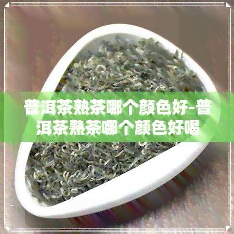 普洱茶熟茶哪个颜色好-普洱茶熟茶哪个颜色好喝