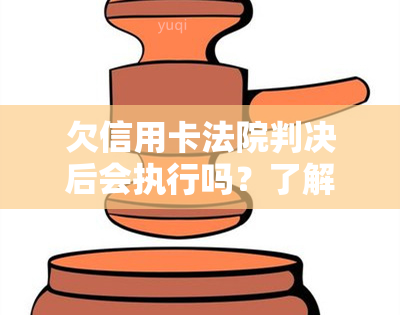 欠信用卡法院判决后会执行吗？了解判决结果及应对措