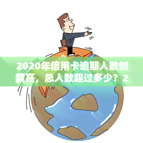 2020年信用卡逾期人数创新高，总人数超过多少？2021年又有多少人未能按时还款？