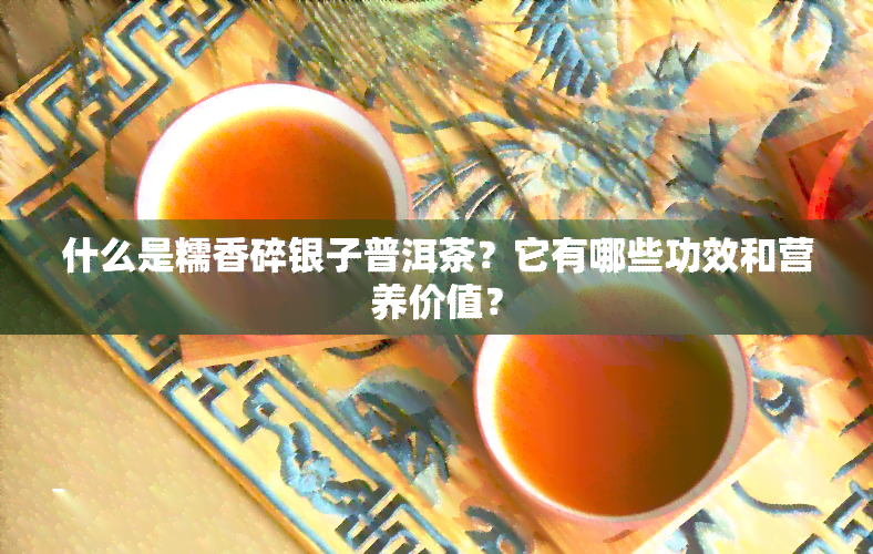 什么是糯香碎银子普洱茶？它有哪些功效和营养价值？