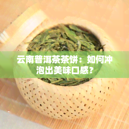 云南普洱茶茶饼：如何冲泡出美味口感？