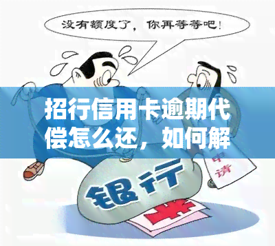 招行信用卡逾期代偿怎么还，如何解决招行信用卡逾期代偿问题？