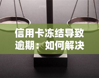 信用卡冻结导致逾期：如何解决？