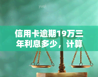 信用卡逾期19万三年利息多少，计算方法：信用卡逾期19万，三年利息会是多少？