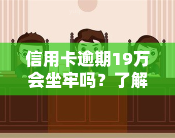 信用卡逾期19万会坐牢吗？了解可能的后果与解决办法