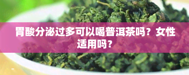 胃酸分泌过多可以喝普洱茶吗？女性适用吗？