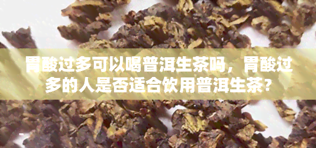 胃酸过多可以喝普洱生茶吗，胃酸过多的人是否适合饮用普洱生茶？