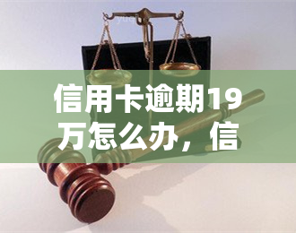 信用卡逾期19万怎么办，信用卡逾期19万，应该采取哪些应对措？