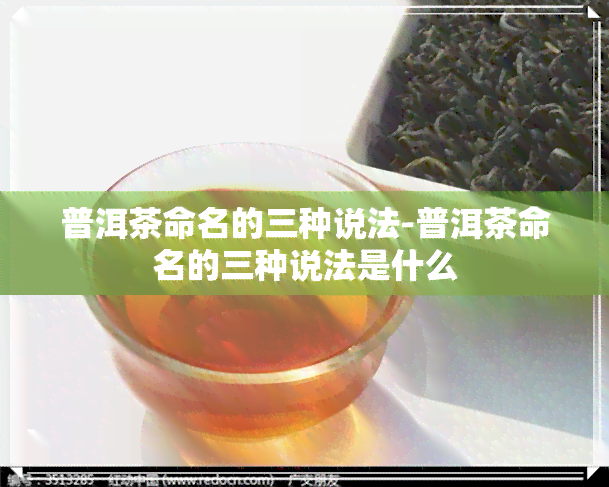 普洱茶命名的三种说法-普洱茶命名的三种说法是什么