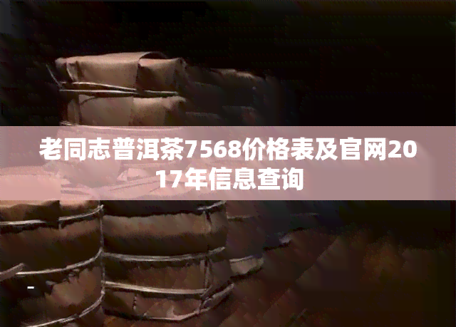 老同志普洱茶7568价格表及官网2017年信息查询