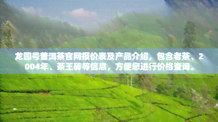 龙园号普洱茶官网报价表及产品介绍，包含老茶、2004年、茶王砖等信息，方便您进行价格查询。