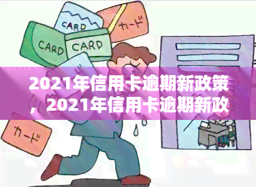 2021年信用卡逾期新政策，2021年信用卡逾期新政策解读：影响与应对策略