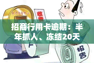 招商行用卡逾期：半年抓人、冻结20天解冻、一年后消卡记录、起诉时间、本金分期与自动扣款解决方案