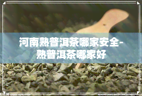 河南熟普洱茶哪家安全-熟普洱茶哪家好