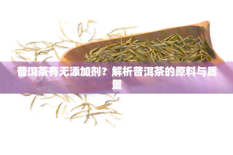 普洱茶有无添加剂？解析普洱茶的原料与质量