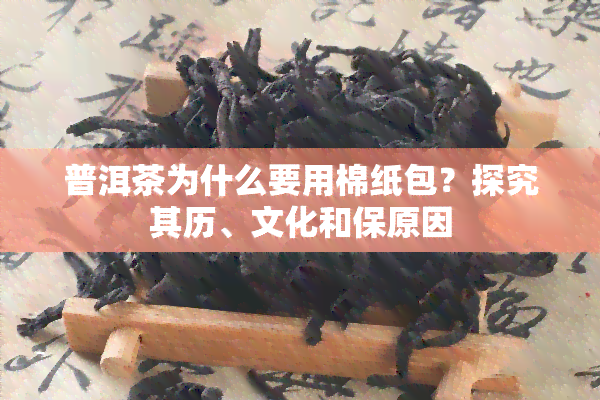 普洱茶为什么要用棉纸包？探究其历、文化和保原因