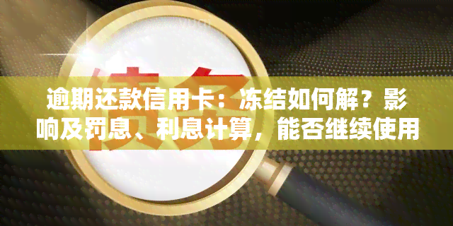 逾期还款信用卡：冻结如何解？影响及罚息、利息计算，能否继续使用与状态异常解析