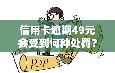 信用卡逾期49元会受到何种处罚？影响严重吗？逾期一个月、七天分别如何处理？