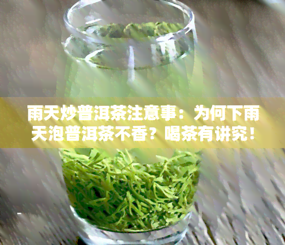 雨天炒普洱茶注意事：为何下雨天泡普洱茶不香？喝茶有讲究！