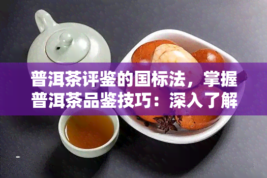 普洱茶评鉴的国标法，掌握普洱茶品鉴技巧：深入了解国标法