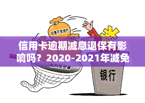 信用卡逾期减息退保有影响吗？2020-2021年减免政策及标准解析