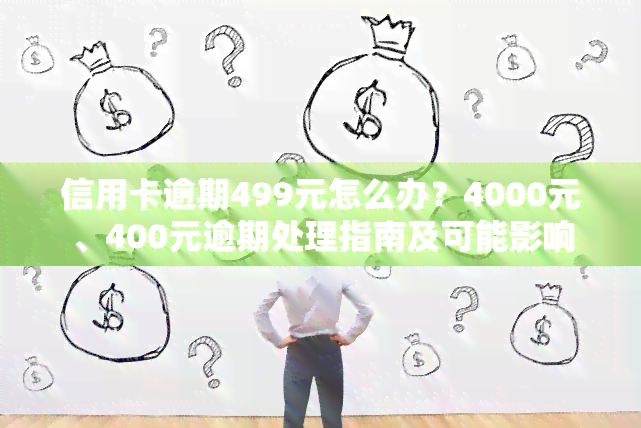 信用卡逾期499元怎么办？4000元、400元逾期处理指南及可能影响