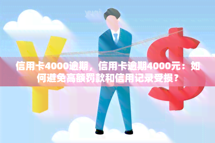 信用卡4000逾期，信用卡逾期4000元：如何避免高额罚款和信用记录受损？