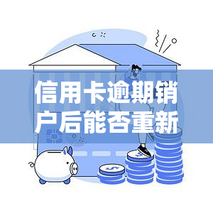 信用卡逾期销户后能否重新申请？逾期注销影响恢复方法