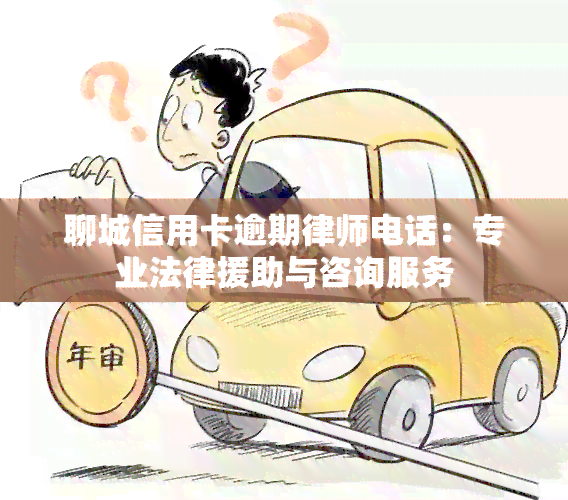 聊城信用卡逾期律师电话：专业法律援助与咨询服务