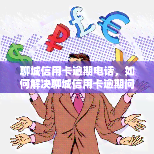 聊城信用卡逾期电话，如何解决聊城信用卡逾期问题？联系电话公布！