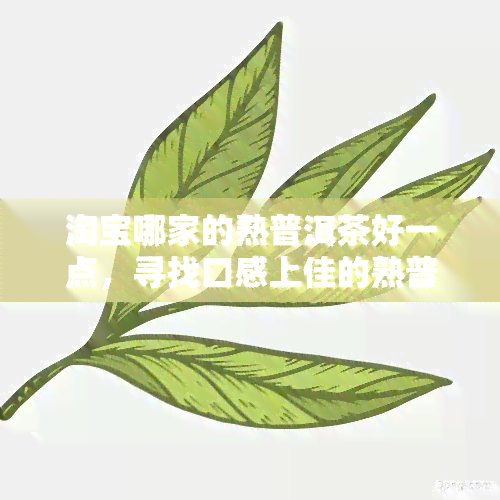 淘宝哪家的熟普洱茶好一点，寻找口感上佳的熟普洱茶？淘宝哪家店铺值得信？