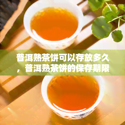 普洱熟茶饼可以存放多久，普洱熟茶饼的保存期限：你能存多久？