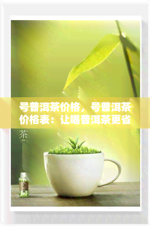 号普洱茶价格，号普洱茶价格表：让喝普洱茶更省心！