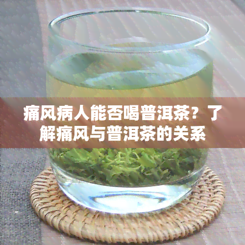 痛风病人能否喝普洱茶？了解痛风与普洱茶的关系