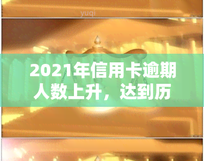 2021年信用卡逾期人数上升，达到历高位