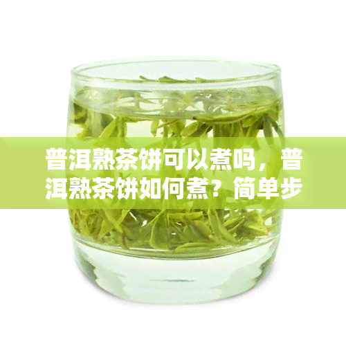 普洱熟茶饼可以煮吗，普洱熟茶饼如何煮？简单步骤教你做出美味的茶