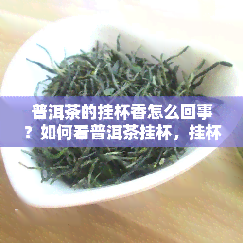 普洱茶的挂杯香怎么回事？如何看普洱茶挂杯，挂杯香与品质的关系，普洱茶挂杯好还是不挂杯好？挂杯香持久的秘密，普洱熟茶挂杯解析，普洱茶挂件可否饮用及其讲究