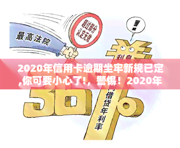 2020年信用卡逾期坐牢新规已定,你可要小心了!，警惕！2020年信用卡逾期新规出台，或面临坐牢风险！