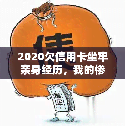 2020欠信用卡坐牢亲身经历，我的惨痛教训：因2020年信用卡欠款而被关进监狱的亲身经历